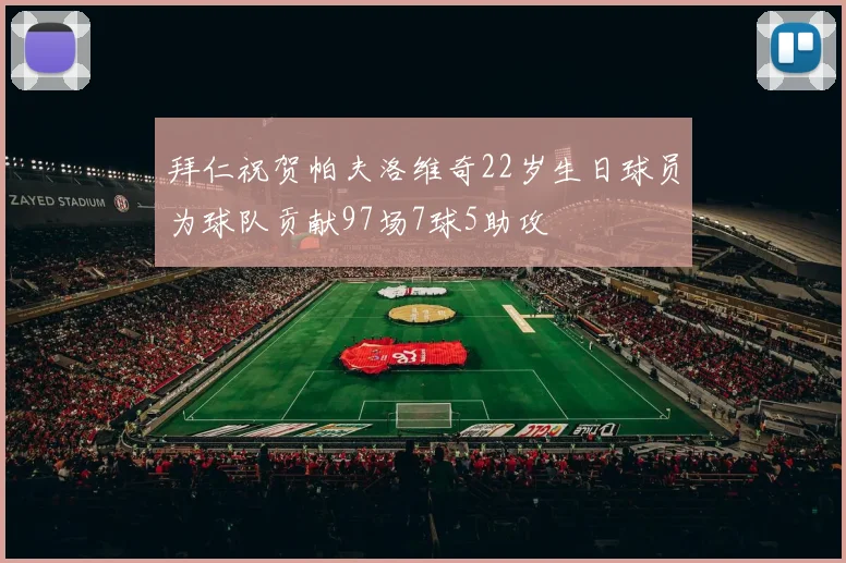 拜仁祝贺帕夫洛维奇22岁生日球员为球队贡献97场7球5助攻