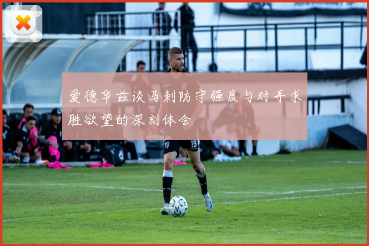 爱德华兹谈马刺防守强度与对手求胜欲望的深刻体会