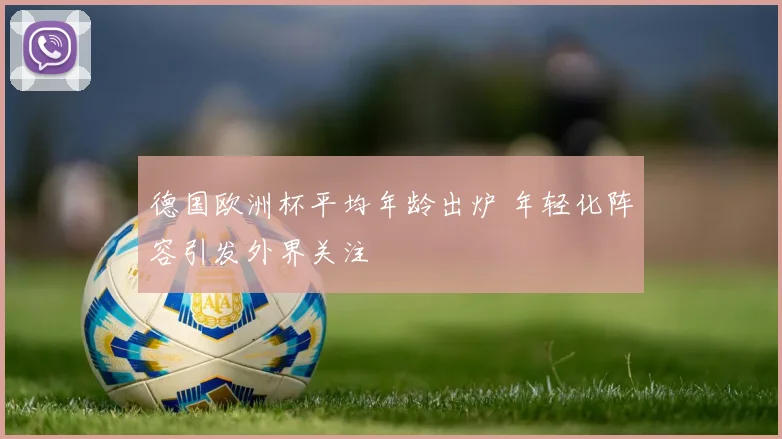 德国欧洲杯平均年龄出炉 年轻化阵容引发外界关注