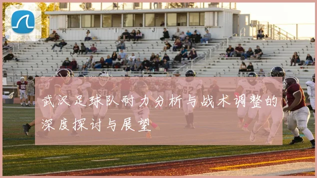 武汉足球队耐力分析与战术调整的深度探讨与展望