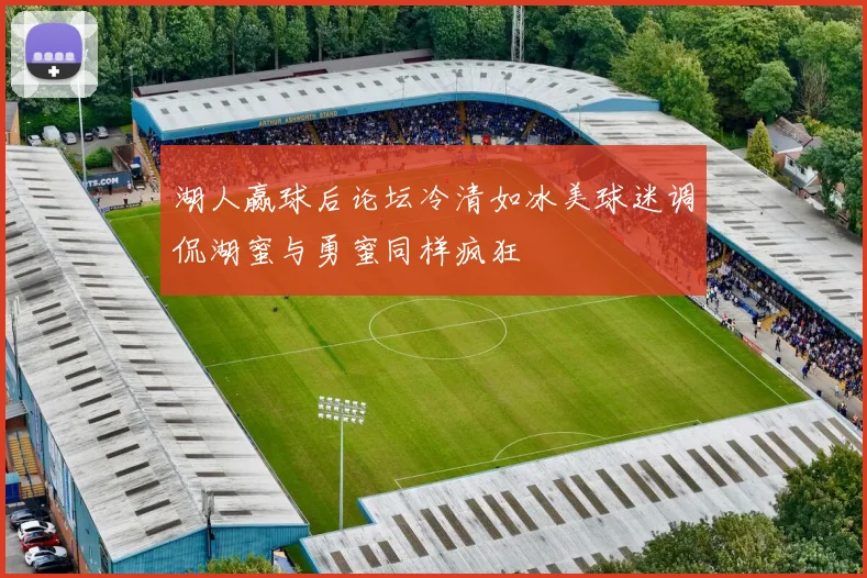 湖人赢球后论坛冷清如冰美球迷调侃湖蜜与勇蜜同样疯狂