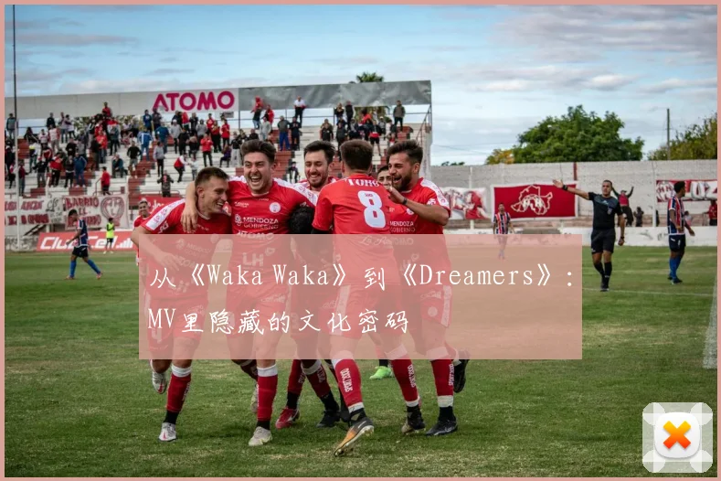 从《Waka Waka》到《Dreamers》：MV里隐藏的文化密码