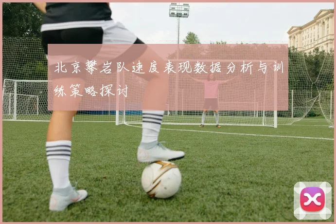 北京攀岩队速度表现数据分析与训练策略探讨