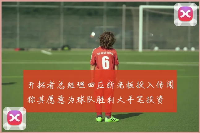 开拓者总经理回应新老板投入传闻称其愿意为球队胜利大手笔投资